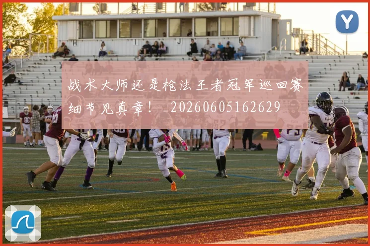 战术大师还是枪法王者冠军巡回赛细节见真章！_20260605162629