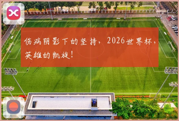 伤病阴影下的坚持，2026世界杯，英雄的凯旋！