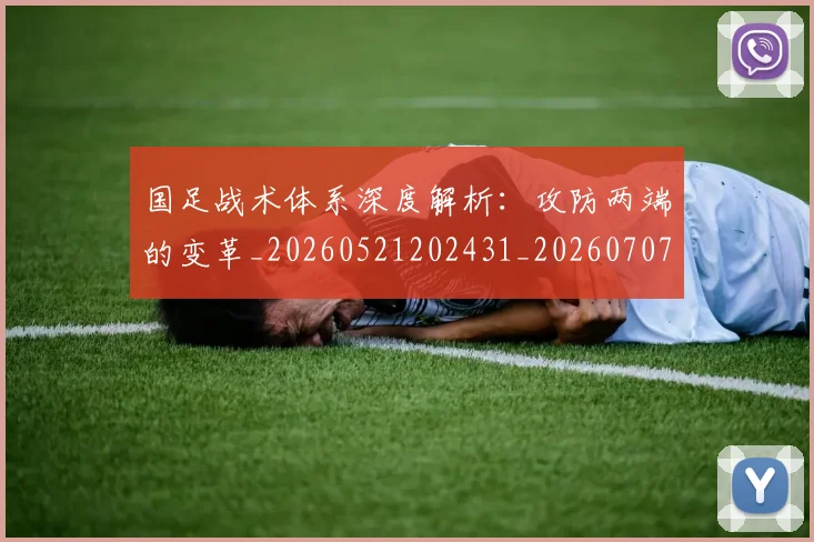 国足战术体系深度解析:攻防两端的变革_20260521202431_20260707014322