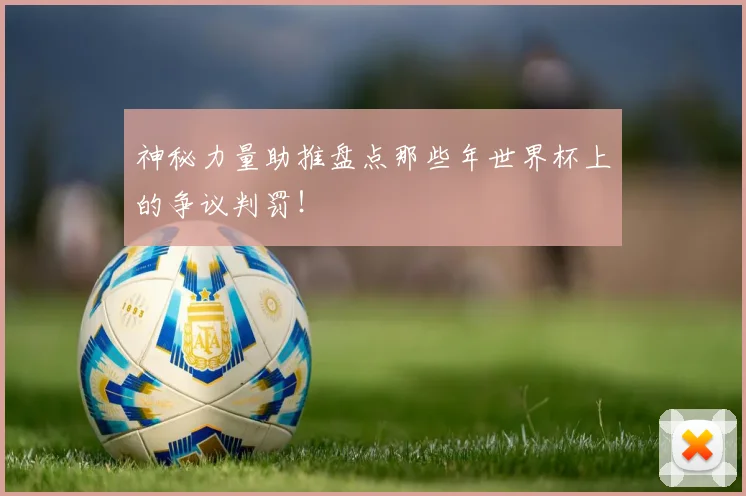 神秘力量助推盘点那些年世界杯上的争议判罚！