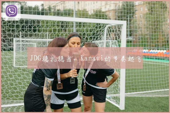 JDG稳扎稳当,Kanavi的节奏起飞