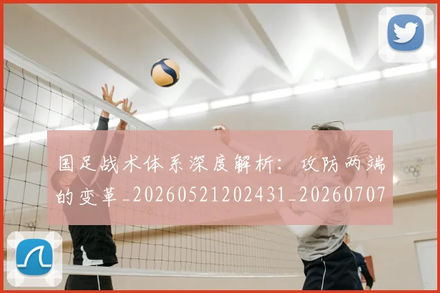 国足战术体系深度解析：攻防两端的变革_20260521202431_20260707014322