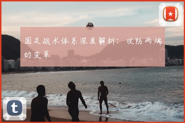 国足战术体系深度解析：攻防两端的变革