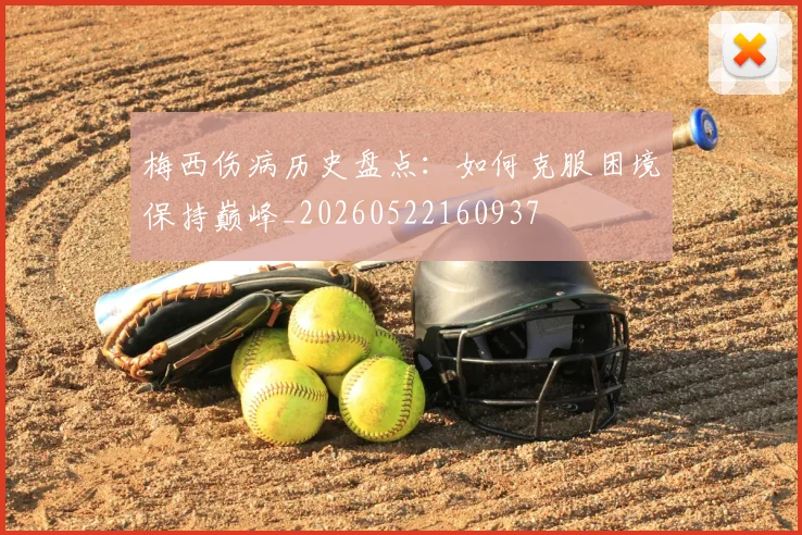 梅西伤病历史盘点：如何克服困境保持巅峰_20260522160937