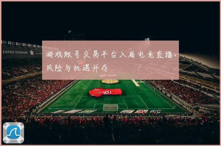 游戏账号交易平台入局电竞直播，风险与机遇并存