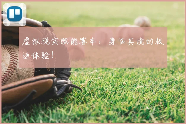 虚拟现实赋能赛车，身临其境的极速体验！