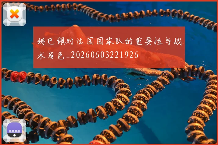 姆巴佩对法国国家队的重要性与战术角色_20260603221926