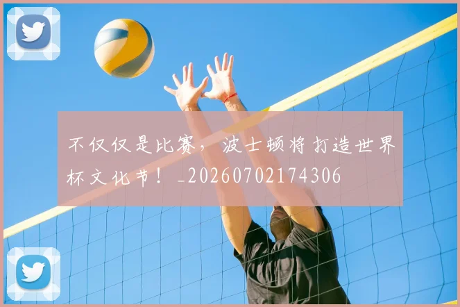 不仅仅是比赛，波士顿将打造世界杯文化节！_20260702174306
