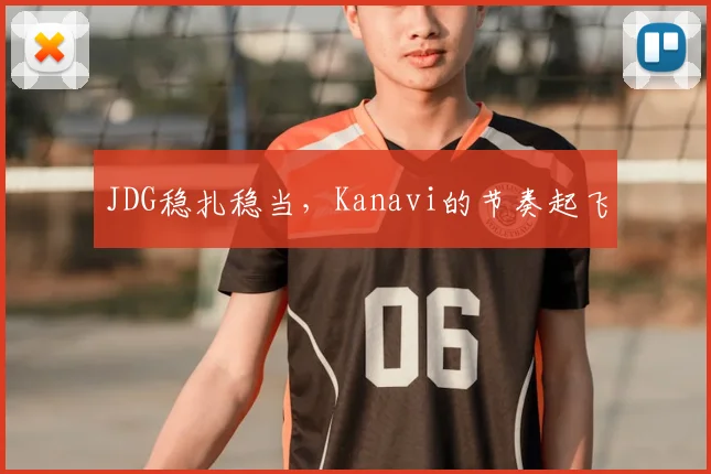 JDG稳扎稳当，Kanavi的节奏起飞