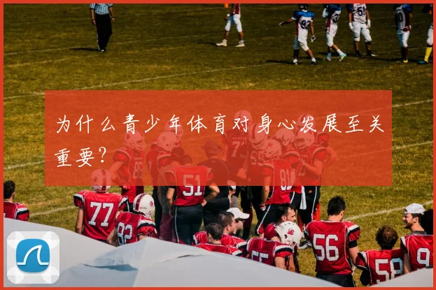 为什么青少年体育对身心发展至关重要？