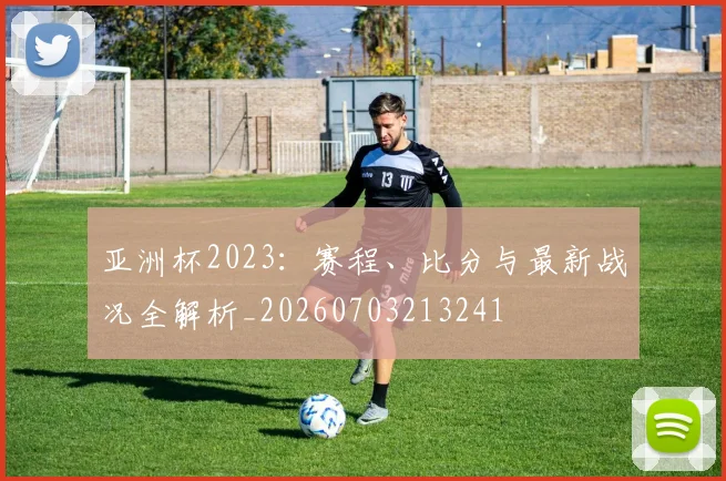 亚洲杯2023：赛程、比分与最新战况全解析_20260703213241