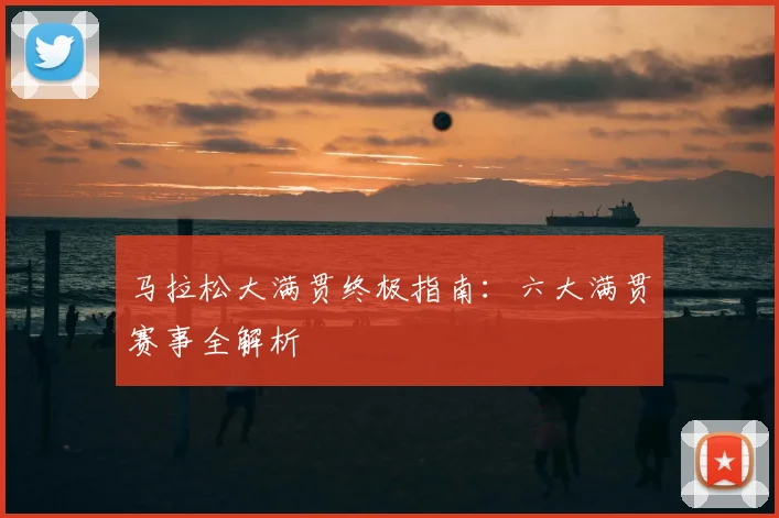 马拉松大满贯终极指南：六大满贯赛事全解析