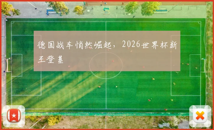 德国战车悄然崛起,2026世界杯新王登基