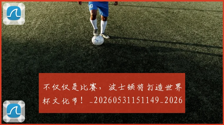 不仅仅是比赛，波士顿将打造世界杯文化节！_20260531151149_20260702174307