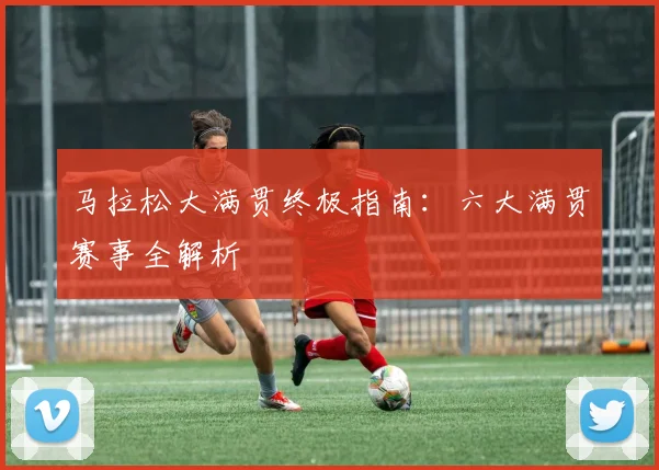 马拉松大满贯终极指南:六大满贯赛事全解析