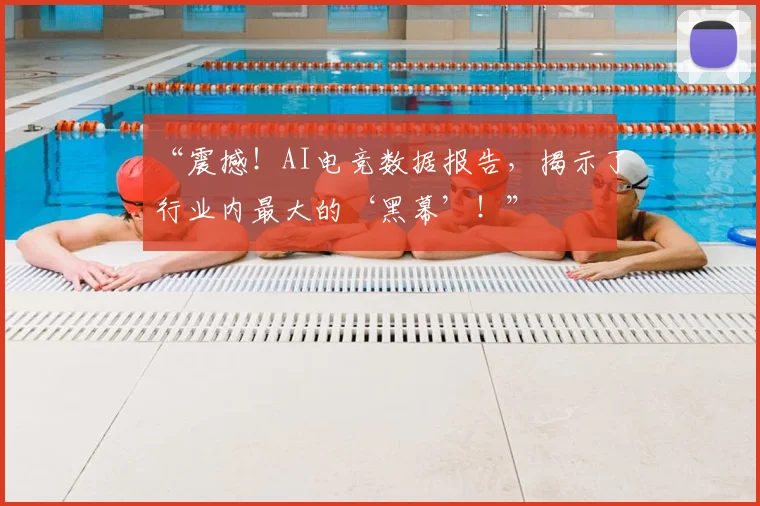 “震撼!AI电竞数据报告,揭示了行业内最大的‘黑幕’!”