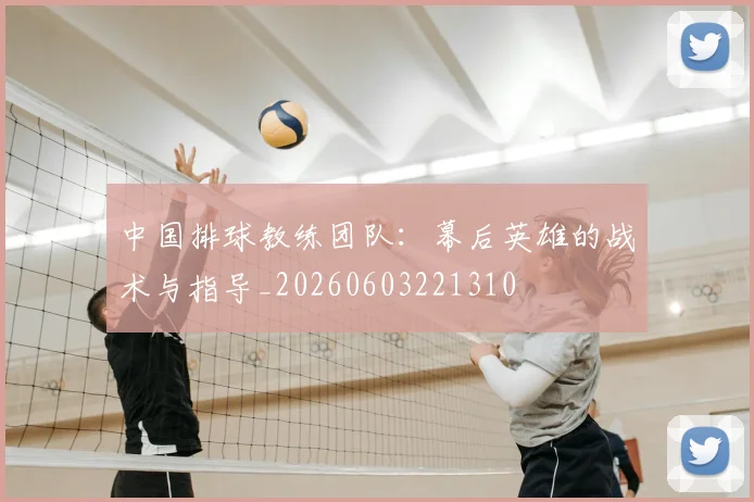 中国排球教练团队:幕后英雄的战术与指导_20260603221310