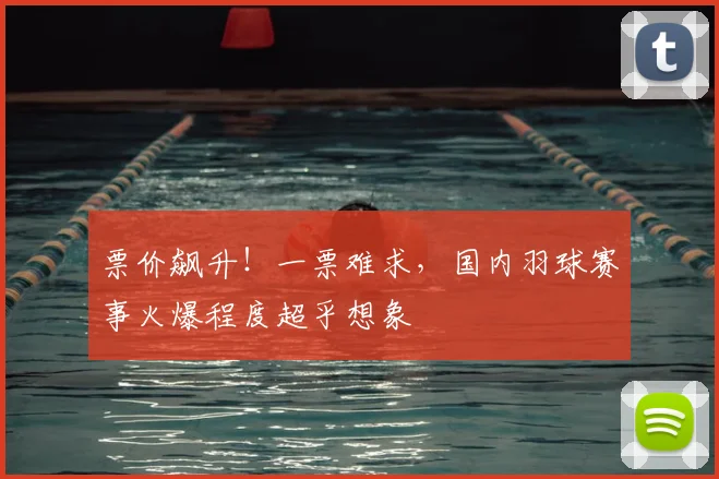 票价飙升！一票难求，国内羽球赛事火爆程度超乎想象