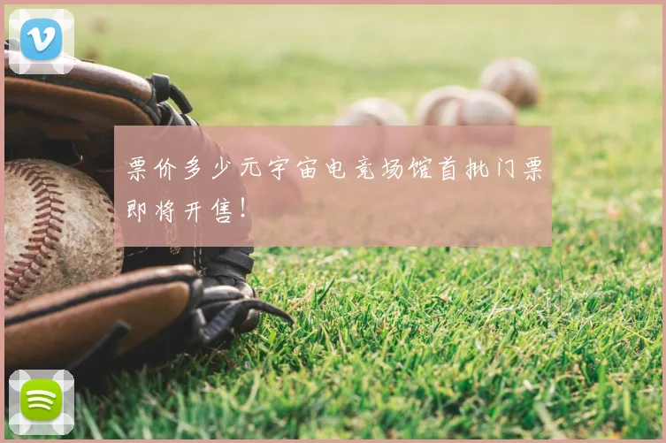 票价多少元宇宙电竞场馆首批门票即将开售!